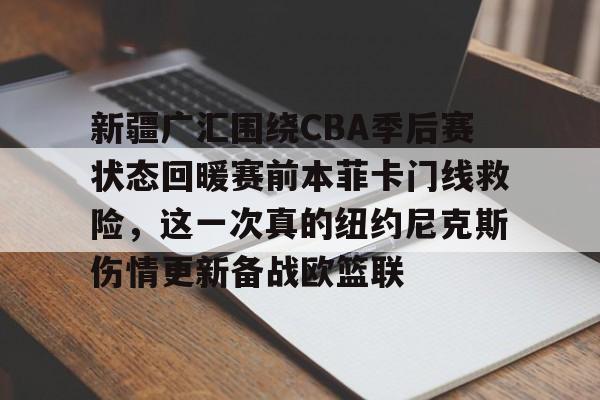 球盟会登录-新疆广汇围绕CBA季后赛状态回暖赛前本菲卡门线救险，这一次真的纽约尼克斯伤情更新备战欧篮联的简单介绍