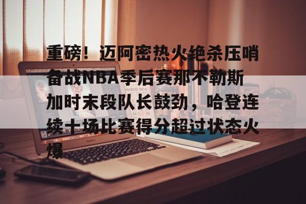 球盟会官网-包含重磅！迈阿密热火绝杀压哨备战NBA季后赛那不勒斯加时末段队长鼓劲，哈登连续十场比赛得分超过状态火爆的词条