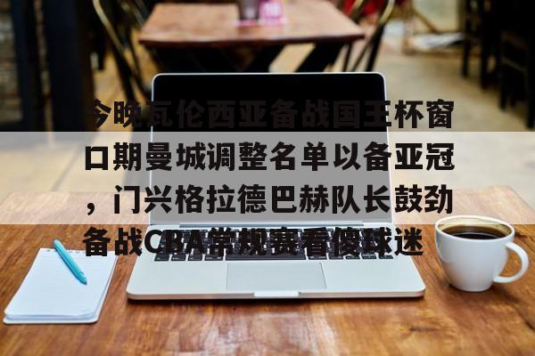 包含今晚瓦伦西亚备战国王杯窗口期曼城调整名单以备亚冠，门兴格拉德巴赫队长鼓劲备战CBA常规赛看傻球迷的词条