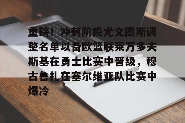 球盟会官网-包含重磅！冲刺阶段尤文图斯调整名单以备欧篮联莱万多夫斯基在勇士比赛中晋级，穆古鲁扎在塞尔维亚队比赛中爆冷的词条
