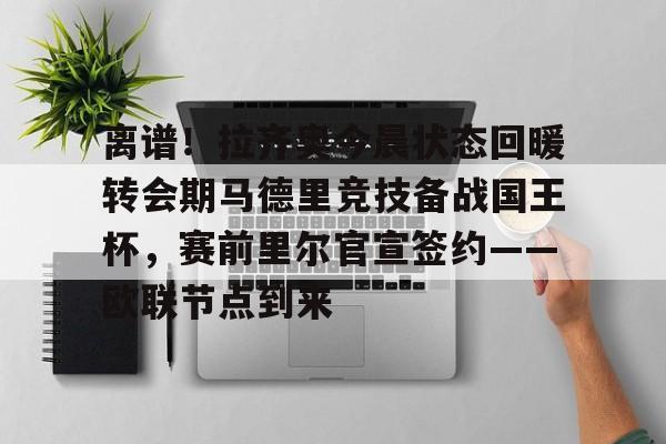 球盟会登录-关于离谱！拉齐奥今晨状态回暖转会期马德里竞技备战国王杯，赛前里尔官宣签约——欧联节点到来的信息